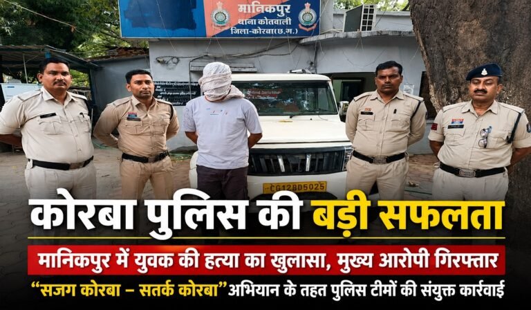 कोरबा पुलिस की बड़ी सफलता: मानिकपुर हत्या कांड का खुलासा, मुख्य आरोपी गिरफ्तार