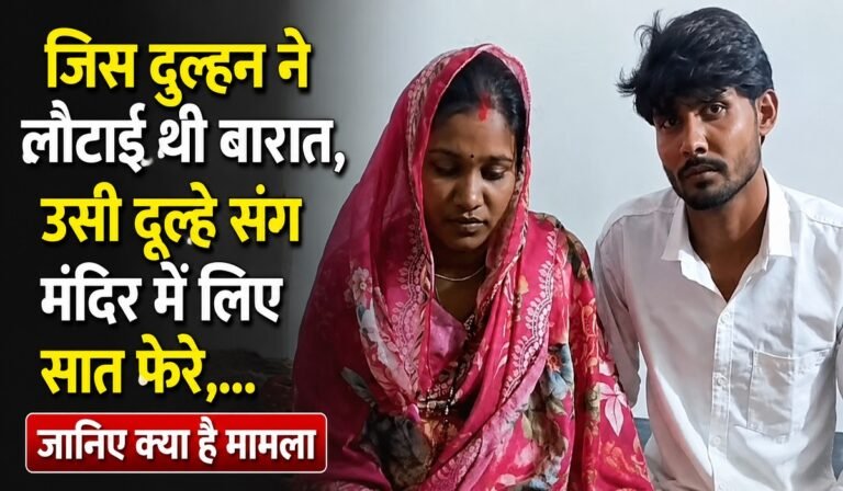जिस दुल्हन ने लौटाई थी बारात, उसी दूल्हे संग मंदिर में लिए सात फेरे,… जानिए क्या है मामल
