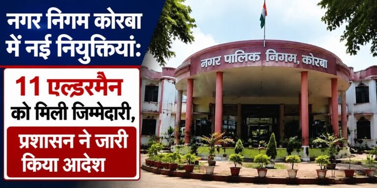 नगर निगम कोरबा में नई नियुक्तियां: 11 एल्डरमैन को मिली जिम्मेदारी, प्रशासन ने जारी किया आदेश